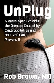 Book - UnPlug: A Radiologist Explores the Damage Caused by Electropollution and How You Can Prevent It - Rob Brown MD